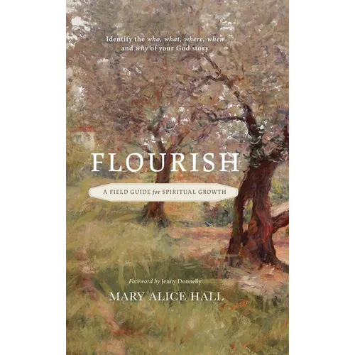 Flourish: a Field Guide for Spiritual Growth: Identify the who, what, where, when, and why of your God story