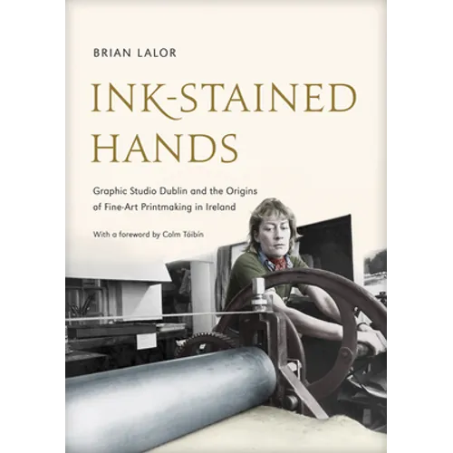 Ink-Stained Hands: Graphic Studio Dublin and the Origins of Fine Art Printmaking in Ireland