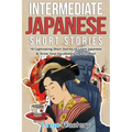 Intermediate Japanese Short Stories: 10 Captivating Short Stories to Learn Japanese & Grow Your Vocabulary the Fun Way!