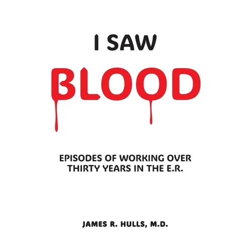 I Saw BLOOD: Episodes of Working Over 30 Years in the E.R.