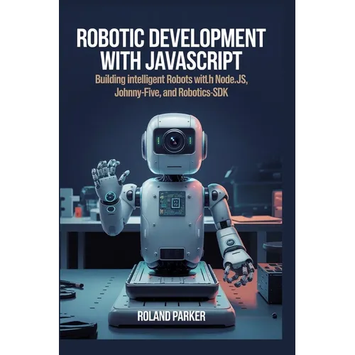 Robotic Development with JavaScript: Building Intelligent Robots with Node.js, Johnny-Five, and Robotics-SDK