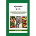 Myasthenia Gravis: A Complete Guide to Understanding, Managing, and Driving Myasthenia Gravis into Remission with Delicious Anti-Inflammatory Recipes