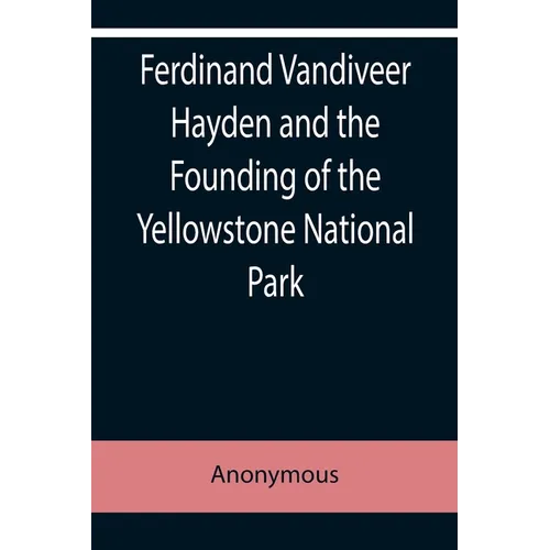 Ferdinand Vandiveer Hayden and the Founding of the Yellowstone National Park