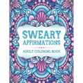 Sweary Affirmations: An Adult Coloring Book With Empowering Affirmations And Sweary Humor