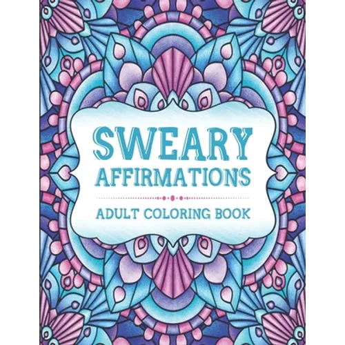Sweary Affirmations: An Adult Coloring Book With Empowering Affirmations And Sweary Humor