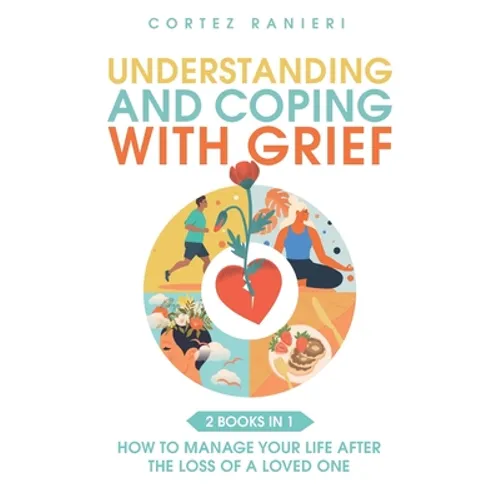 Understanding and Coping With Grief: How To Manage Your Life After The Loss Of A Loved One