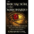 Tú Iniciación como Millonario: Palabras de un Illuminati Más Allá del Grado 33 de la Masonería