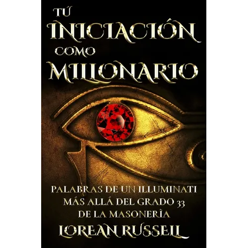 Tú Iniciación como Millonario: Palabras de un Illuminati Más Allá del Grado 33 de la Masonería