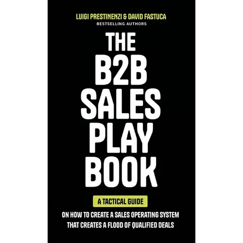 The B2B Sales Playbook: A Tactical Guide on How to Create a Sales Operating System That Creates a Flood of Qualified Deals
