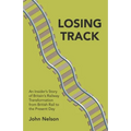 Losing Track: An Insider's Story of Britain's Railway Transformation from British Rail to the Present Day