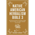 Native American Herbalism Bible 3: Discover the Secrets of Powerful Herbs, Healthy Recipes, and Herbal Remedies for Children