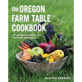 The Oregon Farm Table Cookbook: 101 Homegrown Recipes from the Pacific Wonderland