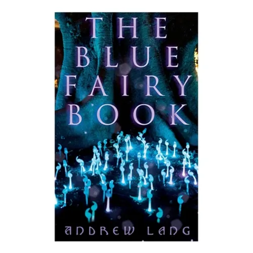 The Blue Fairy Book: The Enchanted Tales of Fantastic & Magical Adventures