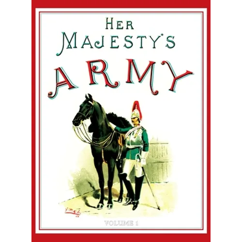 Her Majesty's Army 1888: A Descripitive Account of the various regiments now comprising the Queen's Forces & Indian and Colonial Forces; VOLUME 
