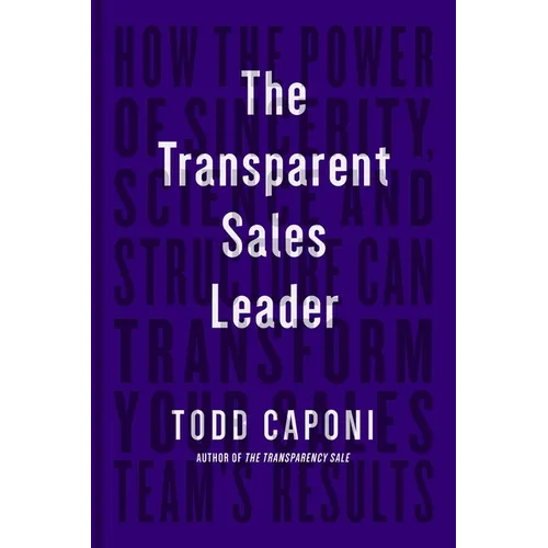 The Transparent Sales Leader: How the Power of Sincerity, Science & Structure Can Transform Your Sales Team's Results