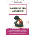 La Herida del Abandono: Comprender y superar el miedo al abandono, Liberarse de la dependencia emocional y Sanar su niño interior.