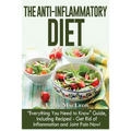 The Anti-Inflammatory Diet: "everything You Need to Know" Guide, Including Recipes! Get Rid of Inflammation and Joint Pain Now!