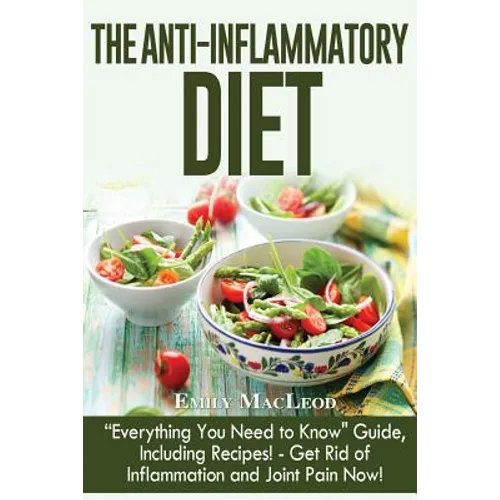The Anti-Inflammatory Diet: "everything You Need to Know" Guide, Including Recipes! Get Rid of Inflammation and Joint Pain Now!