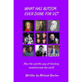 What Has Autism Ever Done For Us?: How the autistic way of thinking revolutionised the world
