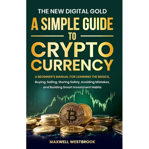 The New Digital Gold: A Simple Guide to Cryptocurrency: A Simple Guide to Cryptocurrency: A Beginner's Manual for Learning the Basics, Buying, Selling