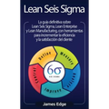 Lean Seis Sigma: La guía definitiva sobre Lean Seis Sigma, Lean Enterprise y Lean Manufacturing, con herramientas para incrementar la eficiencia y la
