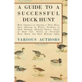 A Guide to a Successful Duck Hunt - With Chapters on Starting a Duck Hunt, Duck Shooting in Winter, Incidents of Duck Shooting, Shooting Tactics, Choi