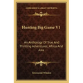 Hunting Big Game V1: An Anthology of True and Thrilling Adventures; Africa and Asia