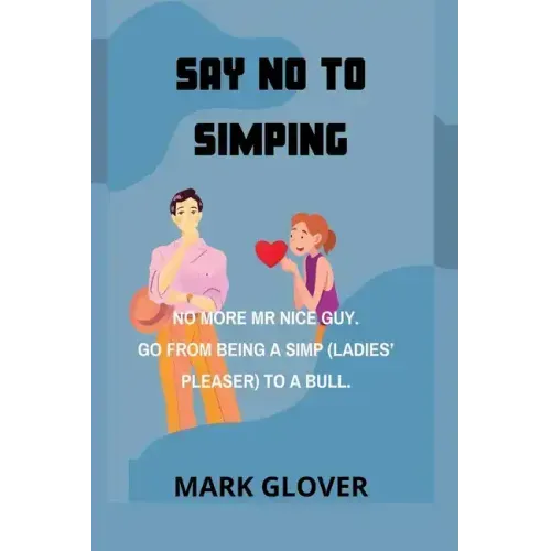 Say No to Simping: No More MR Nice Guy. Go from Being a Simp (Ladies' Pleaser) to a Bull.