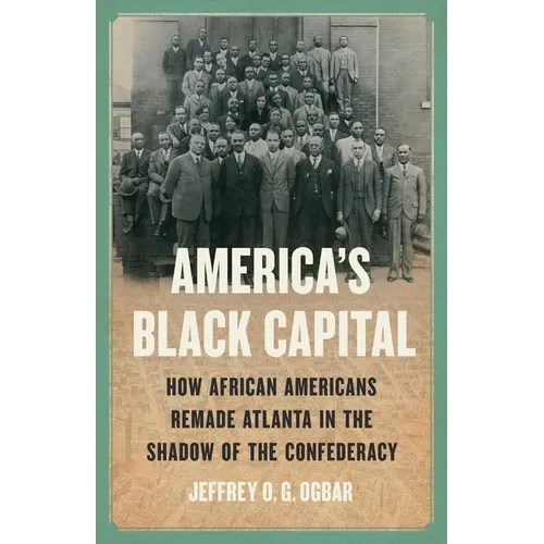 America's Black Capital: How African Americans Remade Atlanta in the Shadow of the Confederacy