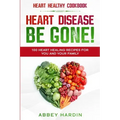 Heart Healthy Cookbook: HEART DISEASE BE GONE! 100 Heart Healing Recipes For You and Your Family