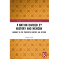 A Nation Divided by History and Memory: Hungary in the Twentieth Century and Beyond