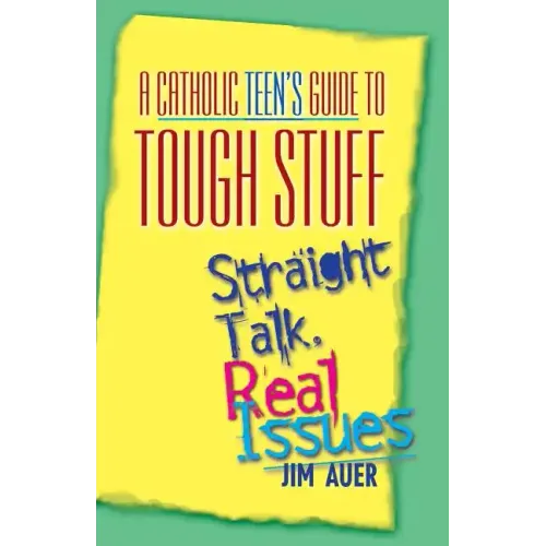 Catholic Teen's Guide to Tough Stuff: Straight Talk, Real Issues