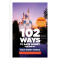 102 Ways to Save Money for and at Walt Disney World: Bonus! 40 Free Things to Enjoy, Eat, Do and Collect!