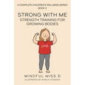 Strong With Me - Strength Training For Growing Bodies: A Complete Children's Wellness Series Book 3