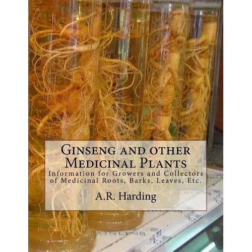 Ginseng and other Medicinal Plants: Information for Growers and Collectors of Medicinal Roots, Barks, Leaves, Etc.