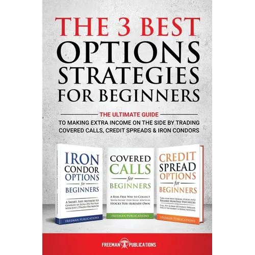 The 3 Best Options Strategies For Beginners: The Ultimate Guide To Making Extra Income On The Side By Trading Covered Calls, Credit Spreads & Iron Con