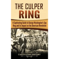 The Culper Ring: A Captivating Guide to George Washington's Spy Ring and its Impact on the American Revolution