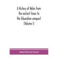 A history of Wales from the earliest times to the Edwardian conquest (Volume I)