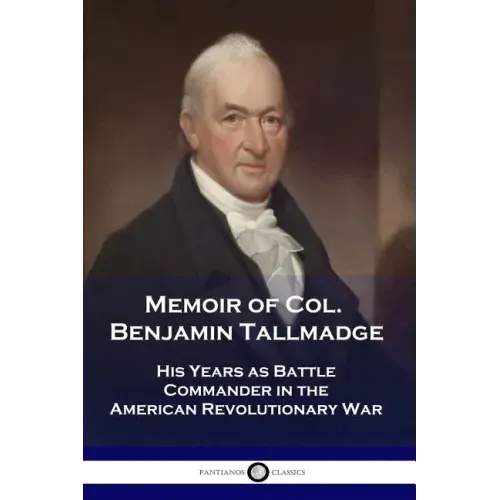 Memoir of Col. Benjamin Tallmadge: His Years as Battle Commander in the American Revolutionary War