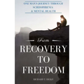 From Recovery to Freedom: One Man's Journey of Deliverance From Schizophrenia