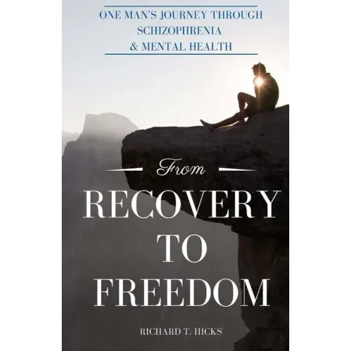 From Recovery to Freedom: One Man's Journey of Deliverance From Schizophrenia