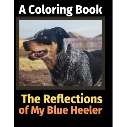 The Reflections of My Blue Heeler: A Coloring Book