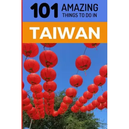 101 Amazing Things to Do in Taiwan: Taiwan Travel Guide