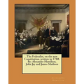 The Federalist, on the new Constitution, written in 1788. By: Alexander Hamilton, John Jay and James Madison