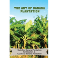The Art Of Banana Plantation: Basis For Banana Plantation Fertilization & Guide To Banana Plantation: Strategies For Growing Banana