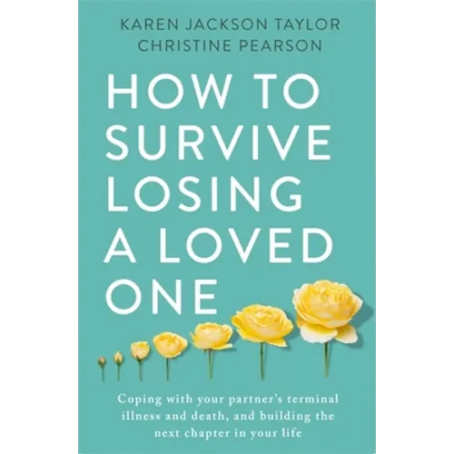How to Survive Losing a Loved One: A Practical Guide to Coping with Your Partner's Terminal Illness and Death, and Building the Next Chapter in Your L
