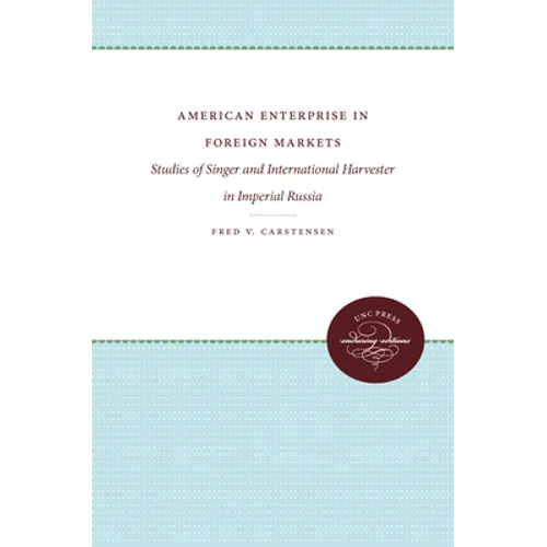 American Enterprise in Foreign Markets: Studies of Singer and International Harvester in Imperial Russia