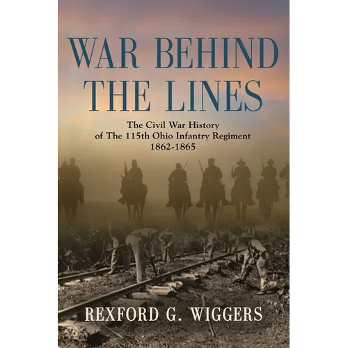 War Behind the Lines: The Civil War History of The 115th Ohio Infantry Regiment 1862-1865