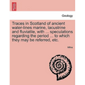 Traces in Scotland of Ancient Water-Lines Marine, Lacustrine and Fluviatile, with ... Speculations Regarding the Period ... to Which They May Be Refer