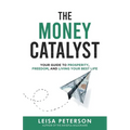 The Money Catalyst: Your Guide to Prosperity, Freedom, and Living Your Best Life